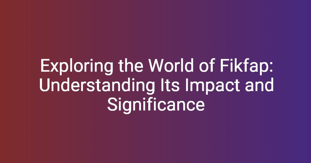 Exploring the World of Fikfap Understanding Its Impact and